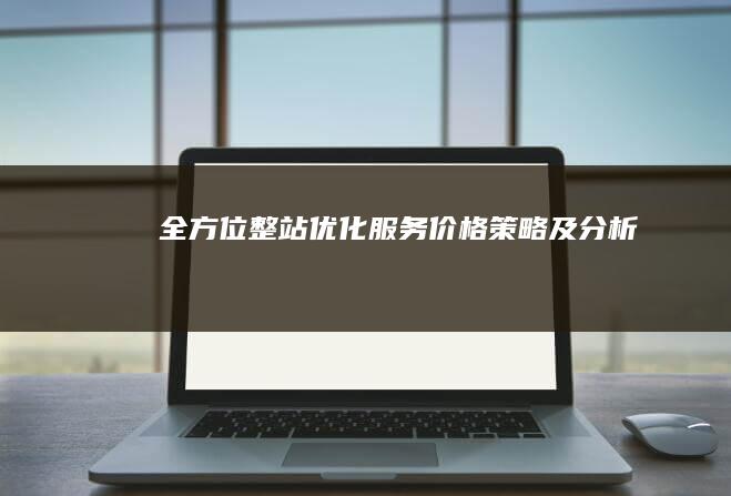 全方位整站优化服务价格策略及分析