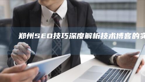 郑州SEO技巧深度解析：技术博客的实战研修